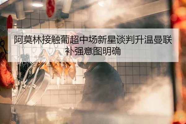 阿莫林接触葡超中场新星谈判升温曼联补强意图明确