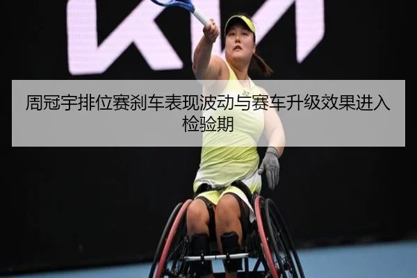 周冠宇排位赛刹车表现波动与赛车升级效果进入检验期