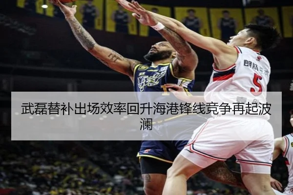 武磊替补出场效率回升海港锋线竞争再起波澜