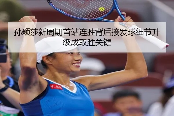 孙颖莎新周期首站连胜背后接发球细节升级成取胜关键
