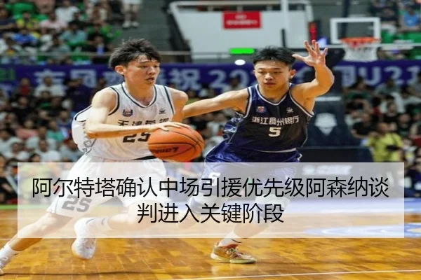 阿尔特塔确认中场引援优先级阿森纳谈判进入关键阶段